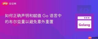 如何正确声明和赋值 Go 语言中的布尔变量以避免意外重置