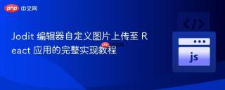 Jodit 编辑器自定义图片上传至 React 应用的完整实现教程