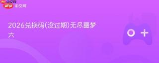 2026兑换码(没过期)无尽噩梦六