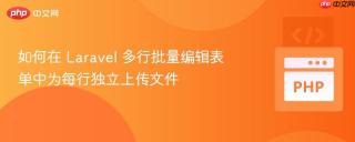 如何在 Laravel 多行批量编辑表单中为每行独立上传文件