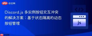 Discord.js 多实例按钮交互冲突的解决方案：基于状态隔离的动态按钮管理