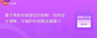 基于角色的资源访问控制：如何设计清晰、可维护的权限分离接口