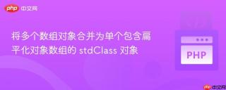将多个数组对象合并为单个包含扁平化对象数组的 stdClass 对象