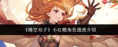 晴空双子小红帽角色强度怎么样  晴空双子小红帽角色强度介绍