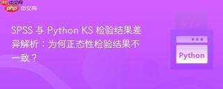 SPSS 与 Python KS 检验结果差异解析：为何正态性检验结果不一致？