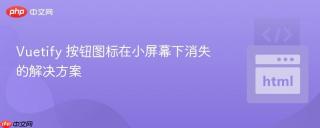 Vuetify 按钮图标在小屏幕下消失的解决方案