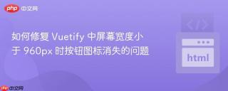 如何修复 Vuetify 中屏幕宽度小于 960px 时按钮图标消失的问题