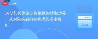 JVM如何确定对象数据的读取边界：从对象头到内存管理的深度解析
