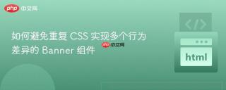 如何避免重复 CSS 实现多个行为差异的 Banner 组件