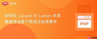 如何在 Laravel 与 Lumen 共享数据库场景下跨项目处理事件