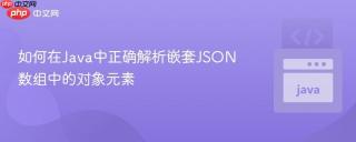 如何在Java中正确解析嵌套JSON数组中的对象元素