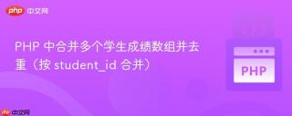 PHP 中合并多个学生成绩数组并去重（按 student_id 合并）