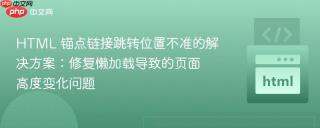HTML 锚点链接跳转位置不准的解决方案：修复懒加载导致的页面高度变化问题