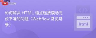 如何解决 HTML 锚点链接滚动定位不准的问题（Webflow 常见场景）