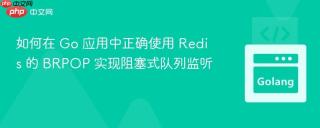 如何在 Go 应用中正确使用 Redis 的 BRPOP 实现阻塞式队列监听