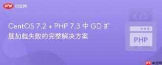 CentOS 7.2 + PHP 7.3 中 GD 扩展加载失败的完整解决方案