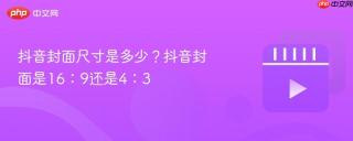 抖音封面尺寸是多少？抖音封面是16：9还是4：3