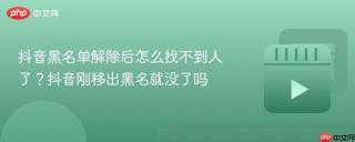抖音黑名单解除后怎么找不到人了？抖音刚移出黑名就没了吗