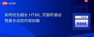 如何优化超长 HTML 页面的滚动性能与动态内容加载