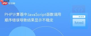 PHP计算器中JavaScript函数调用顺序错误导致结果显示不稳定