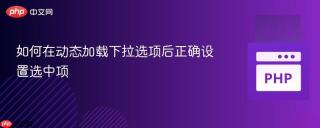 如何在动态加载下拉选项后正确设置选中项