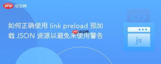 如何正确使用 link preload 预加载 JSON 资源以避免未使用警告