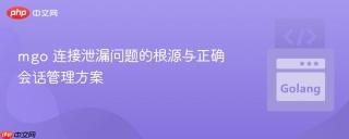 mgo 连接泄漏问题的根源与正确会话管理方案