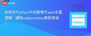 如何在Python中优雅替代awk去重逻辑（避免subprocess类型错误）