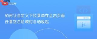 如何让自定义下拉菜单在点击页面任意空白区域时自动收起