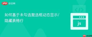 如何基于未勾选复选框动态显示/隐藏表格行