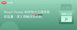 React Hooks 如何持久化保存局部变量：深入理解闭包机制