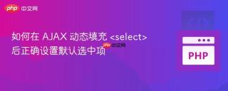 如何在 AJAX 动态填充  后正确设置默认选中项