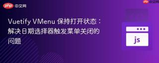 Vuetify VMenu 保持打开状态：解决日期选择器触发菜单关闭的问题