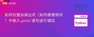 如何在复杂表达式（如列表推导式）中嵌入 print 语句进行调试
