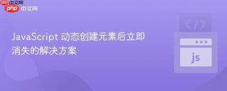 JavaScript 动态创建元素后立即消失的解决方案