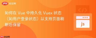 如何在 Vue 中持久化 Vuex 状态（如用户登录状态）以支持页面刷新后保留