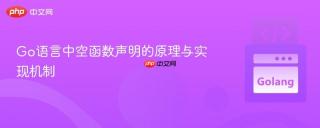 Go语言中空函数声明的原理与实现机制