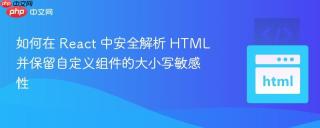 如何在 React 中安全解析 HTML 并保留自定义组件的大小写敏感性