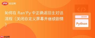 如何在 Ren'Py 中正确返回主对话流程（关闭自定义屏幕并继续剧情）