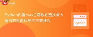 Python内置max()函数在查找最大值时的性能优势与实践建议