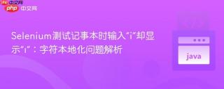 Selenium测试记事本时输入“i”却显示“ı”：字符本地化问题解析