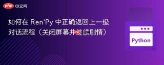 如何在 Ren'Py 中正确返回上一级对话流程（关闭屏幕并继续剧情）