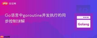 Go语言中goroutine并发执行的同步控制详解