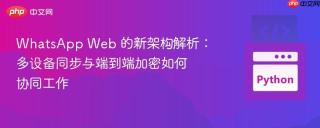 WhatsApp Web 的新架构解析：多设备同步与端到端加密如何协同工作