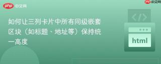 如何让三列卡片中所有同级嵌套区块（如标题、地址等）保持统一高度