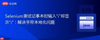 Selenium测试记事本时输入“i”却显示“ı”：解决字符本地化问题