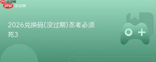 2026兑换码(没过期)忍者必须死3