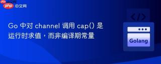 Go 中对 channel 调用 cap() 是运行时求值,而非编译期常量