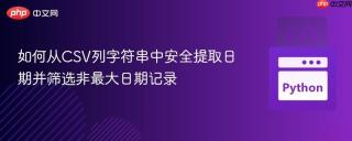 如何从CSV列字符串中安全提取日期并筛选非最大日期记录