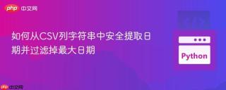 如何从CSV列字符串中安全提取日期并过滤掉最大日期